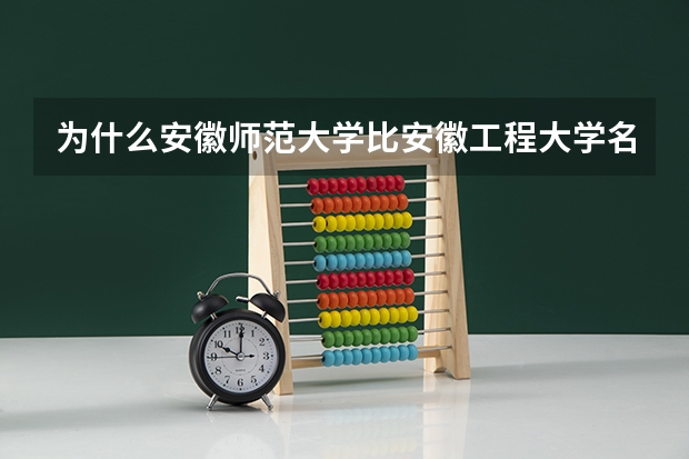 为什么安徽师范大学比安徽工程大学名气大好多,一提起芜湖,首先想到的就是安徽师范大学。