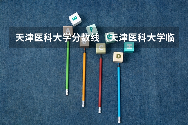 天津医科大学分数线（天津医科大学临床医学院录取分数线）
