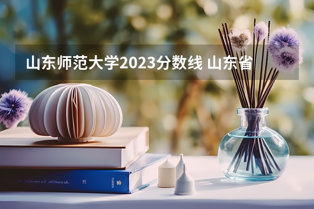 山东师范大学2023分数线 山东省师范大学录取分数线