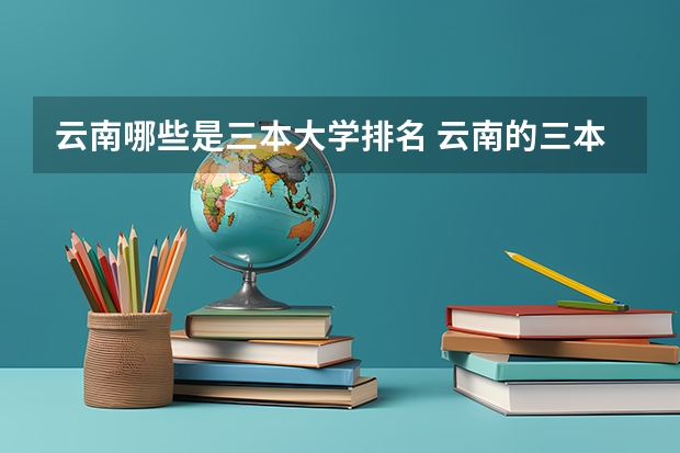 云南哪些是三本大学排名 云南的三本院校排名