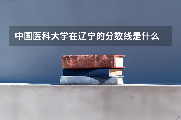 中国医科大学在辽宁的分数线是什么