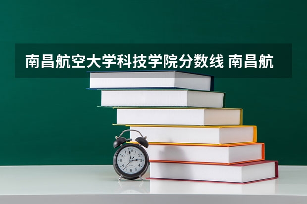 南昌航空大学科技学院分数线 南昌航空航天大学录取分数线