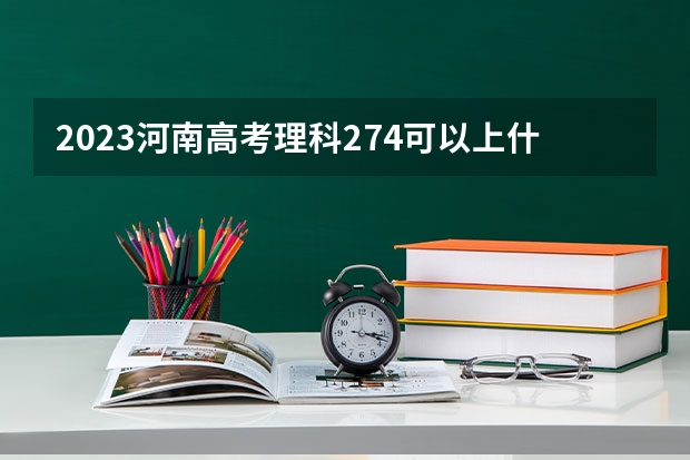 2023河南高考理科274可以上什么大学
