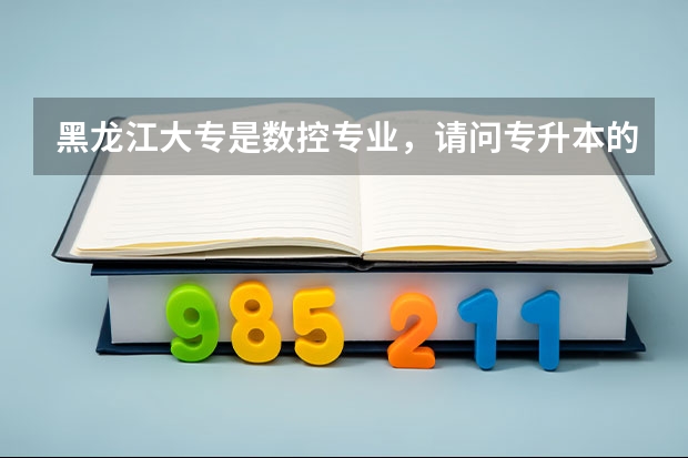 黑龙江大专是数控专业，请问专升本的学校和分数线？（大庆师范学院吉林录取分数线）
