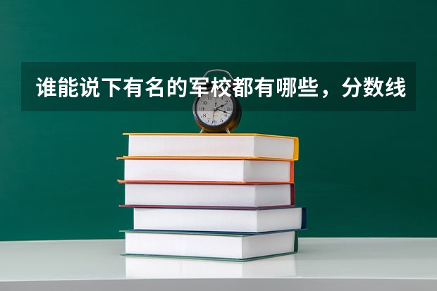 谁能说下有名的军校都有哪些,分数线多少,分配军区是哪