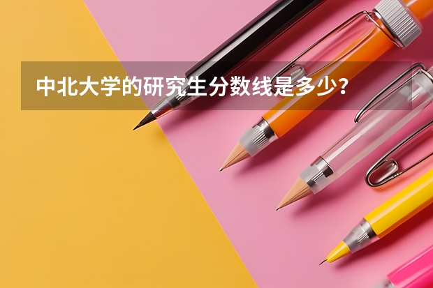 中北大学的研究生分数线是多少？