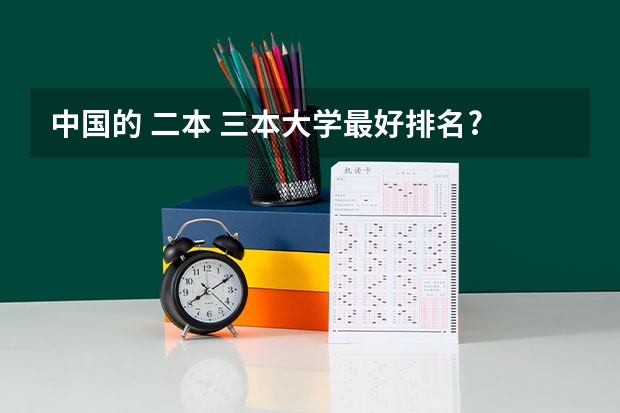 中国的 二本 三本大学最好排名? 求三本大学具体的排名