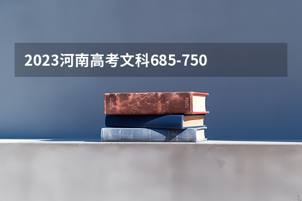 2023河南高考文科685-750可以上什么大学
