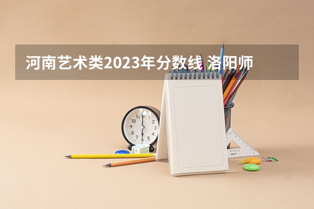 河南艺术类2023年分数线 洛阳师范学院艺术类录取分数线