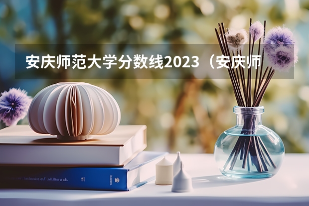 安庆师范大学分数线2023（安庆师范大学专升本2023录取分数线）