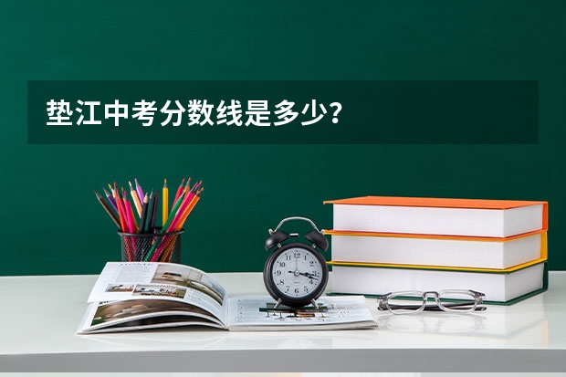 垫江中考分数线是多少？