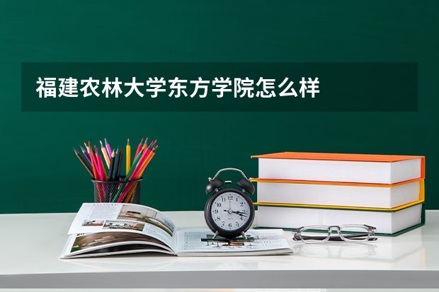 福建农林大学东方学院怎么样