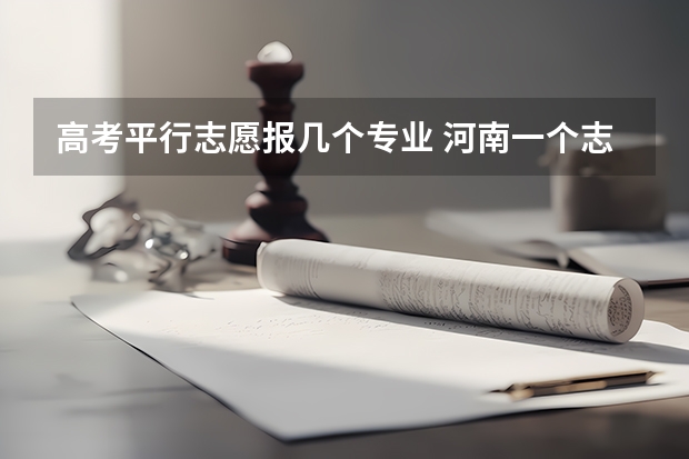 高考平行志愿报几个专业 河南一个志愿可以选择几个专业