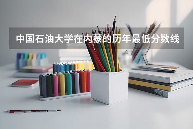 中国石油大学在内蒙的历年最低分数线 蒙受理科本科一批 中国石油大学录取分数线