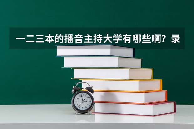 一二三本的播音主持大学有哪些啊？录取分数线是多少？