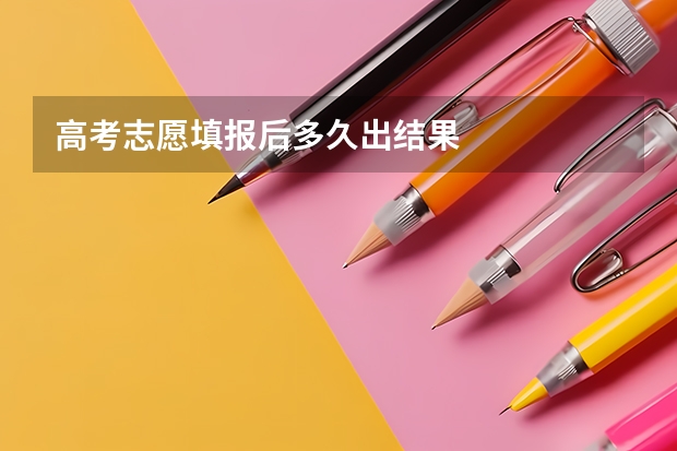 高考志愿填报后多久出结果