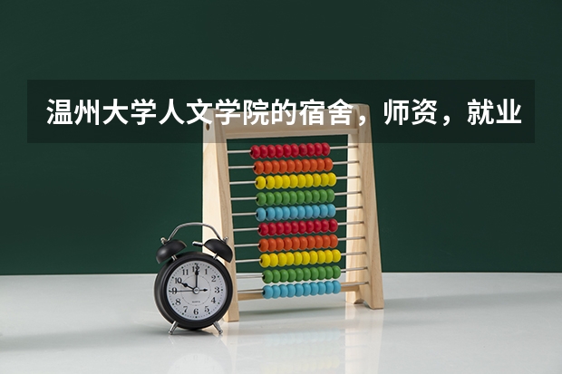 温州大学人文学院的宿舍，师资，就业前景（师范），伙食，消费如何？我想报师范，请大家帮忙解答，谢谢！