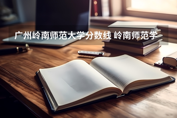 广州岭南师范大学分数线 岭南师范学院分数线