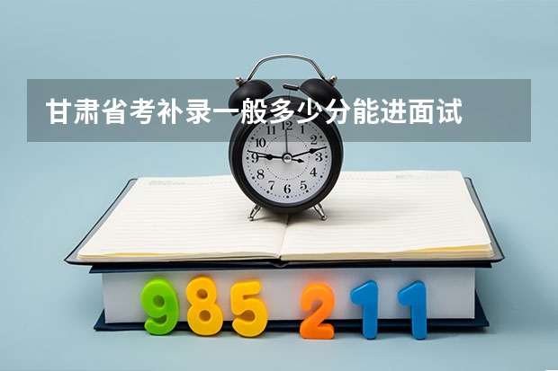 甘肃省考补录一般多少分能进面试
