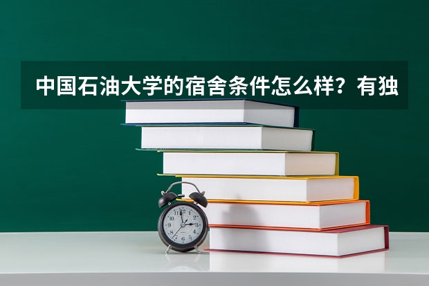 中国石油大学的宿舍条件怎么样？有独卫吗？几人住？