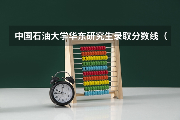 中国石油大学华东研究生录取分数线（中国石油大学录取分数线）