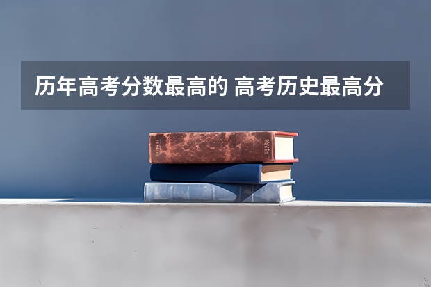 历年高考分数最高的 高考历史最高分排名