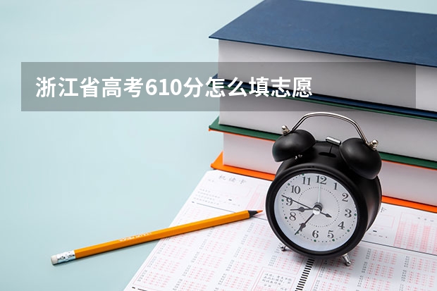 浙江省高考610分怎么填志愿