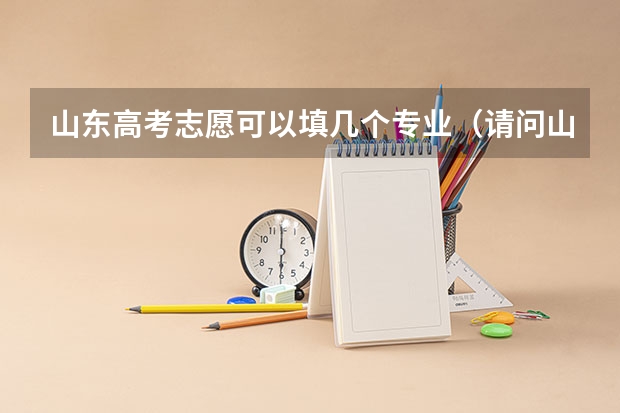 山东高考志愿可以填几个专业（请问山东高考报名时候，一志愿的三个专业是不是平行录取？）