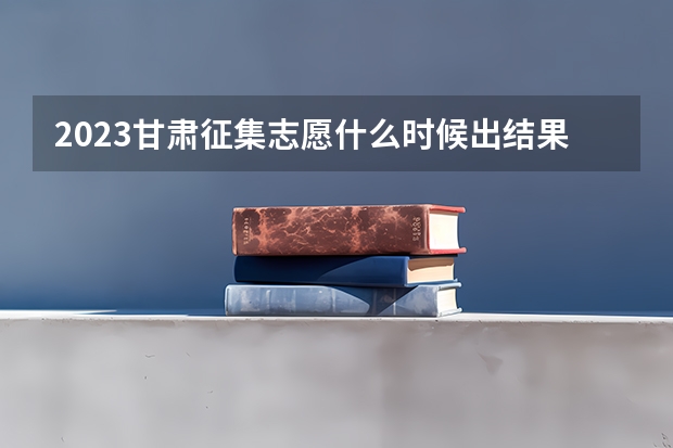 2023甘肃征集志愿什么时候出结果
