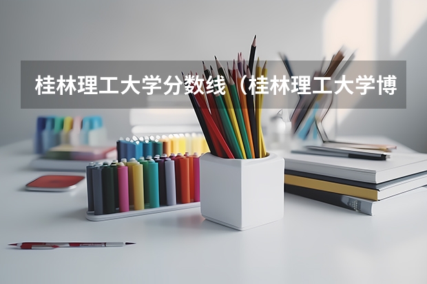 桂林理工大学分数线（桂林理工大学博文管理学院分数线）