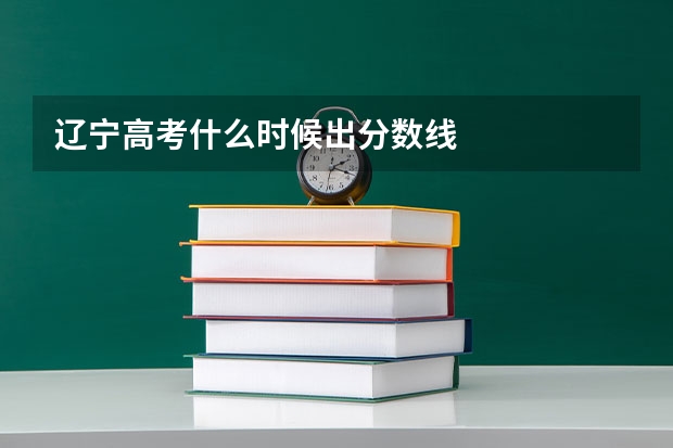 辽宁高考什么时候出分数线