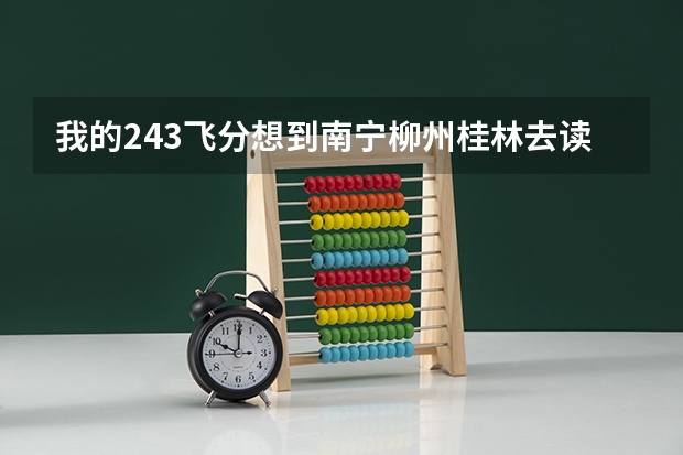 我的243飞分想到南宁柳州桂林去读有什么学校吗？