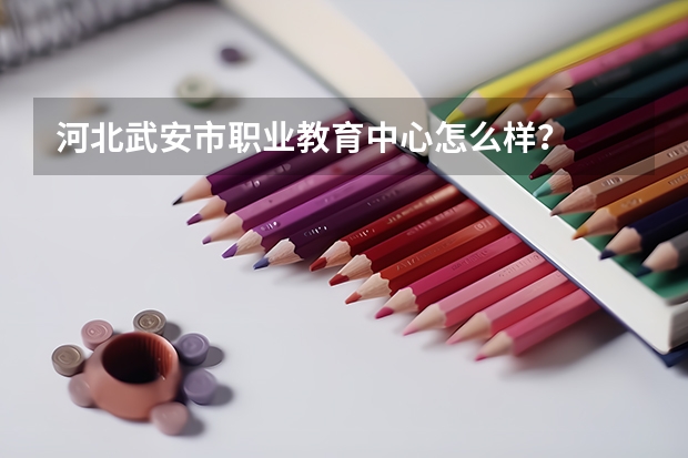 河北武安市职业教育中心怎么样?
