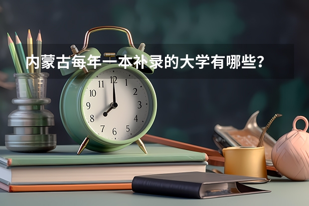 内蒙古每年一本补录的大学有哪些？