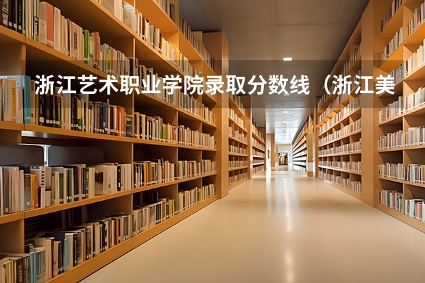 浙江艺术职业学院录取分数线（浙江美术艺考分数线2023）