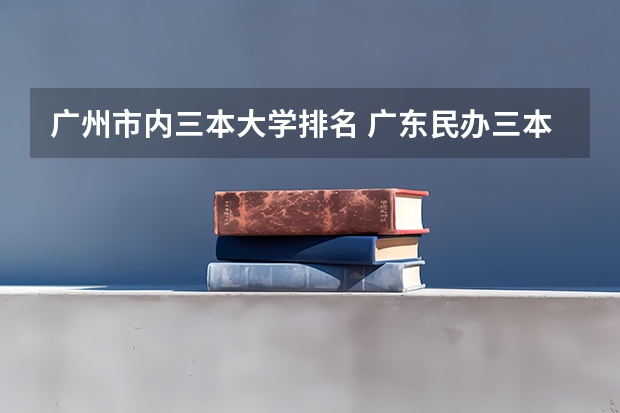 广州市内三本大学排名 广东民办三本大学排名