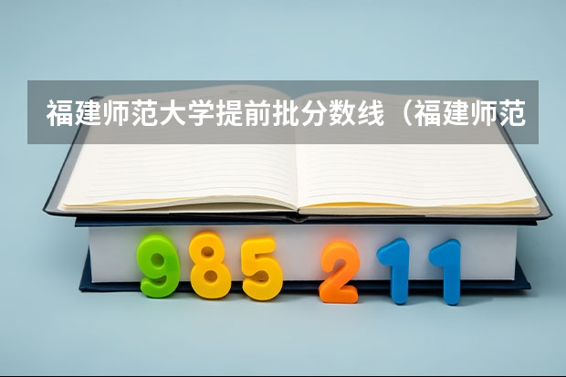 福建师范大学提前批分数线（福建师范大学录取分数线）