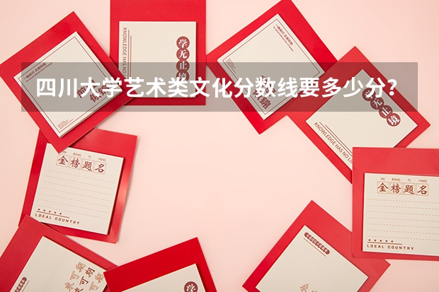 四川大学艺术类文化分数线要多少分？