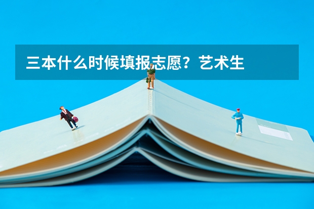 三本什么时候填报志愿?艺术生