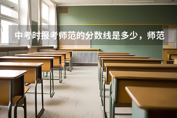 中考时报考师范的分数线是多少，师范难考吗？