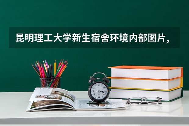 昆明理工大学新生宿舍环境内部图片,男生女生宿舍条件(图) 昆明理工大学莲华校区交通住宿