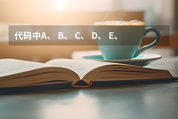 代码中A、 B、 C、 D、 E、 F、 H、 K、 L分别表示什么？