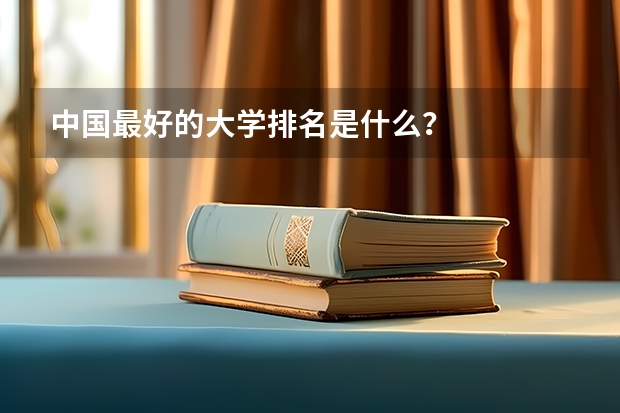 中国最好的大学排名是什么？