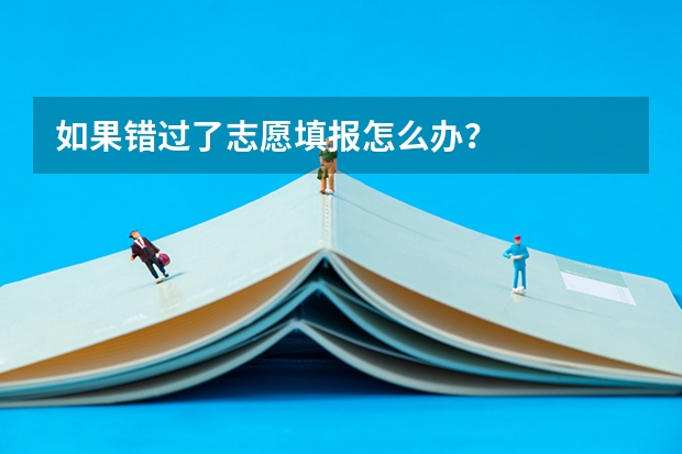 如果错过了志愿填报怎么办？