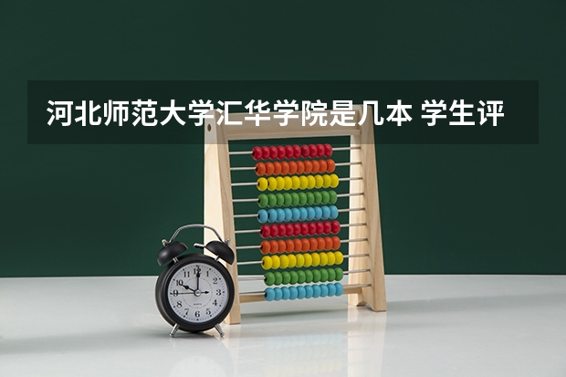 河北师范大学汇华学院是几本 学生评价怎么样好不好(10条)