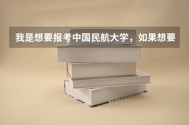 我是想要报考中国民航大学，如果想要学飞行技术，当民航飞行员，是要高考前报名还是正常高考流程 民航飞行员报考条件