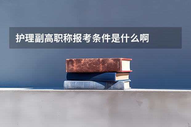 护理副高职称报考条件是什么啊
