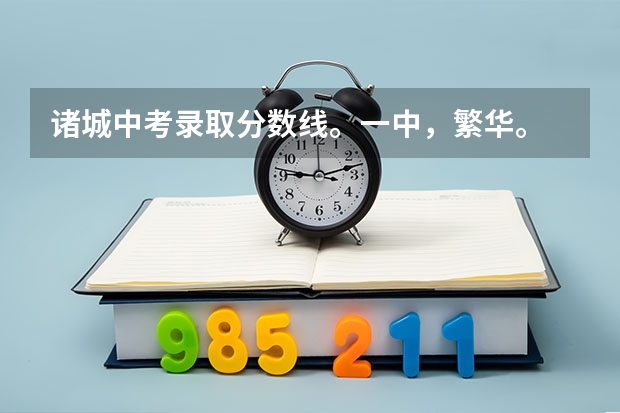 诸城中考录取分数线。一中，繁华。 诸城超然中考学校录取分数