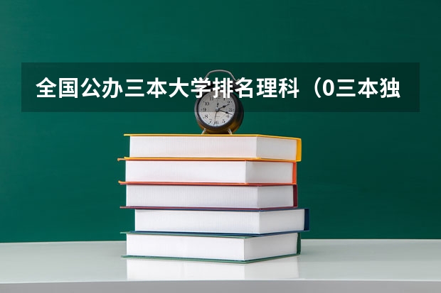 全国公办三本大学排名理科（0三本独立大学全国排名）