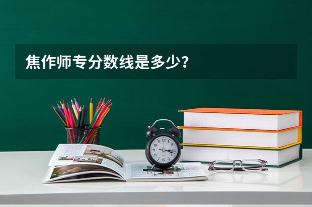 焦作师专分数线是多少？